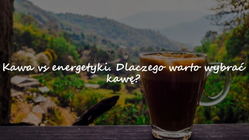 Kawa vs energetyk. Dlaczego warto wybrać kawę?