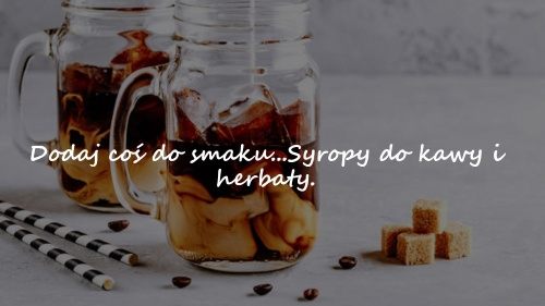 Dodaj coś do smaku... Syropy do kawy i herbaty.